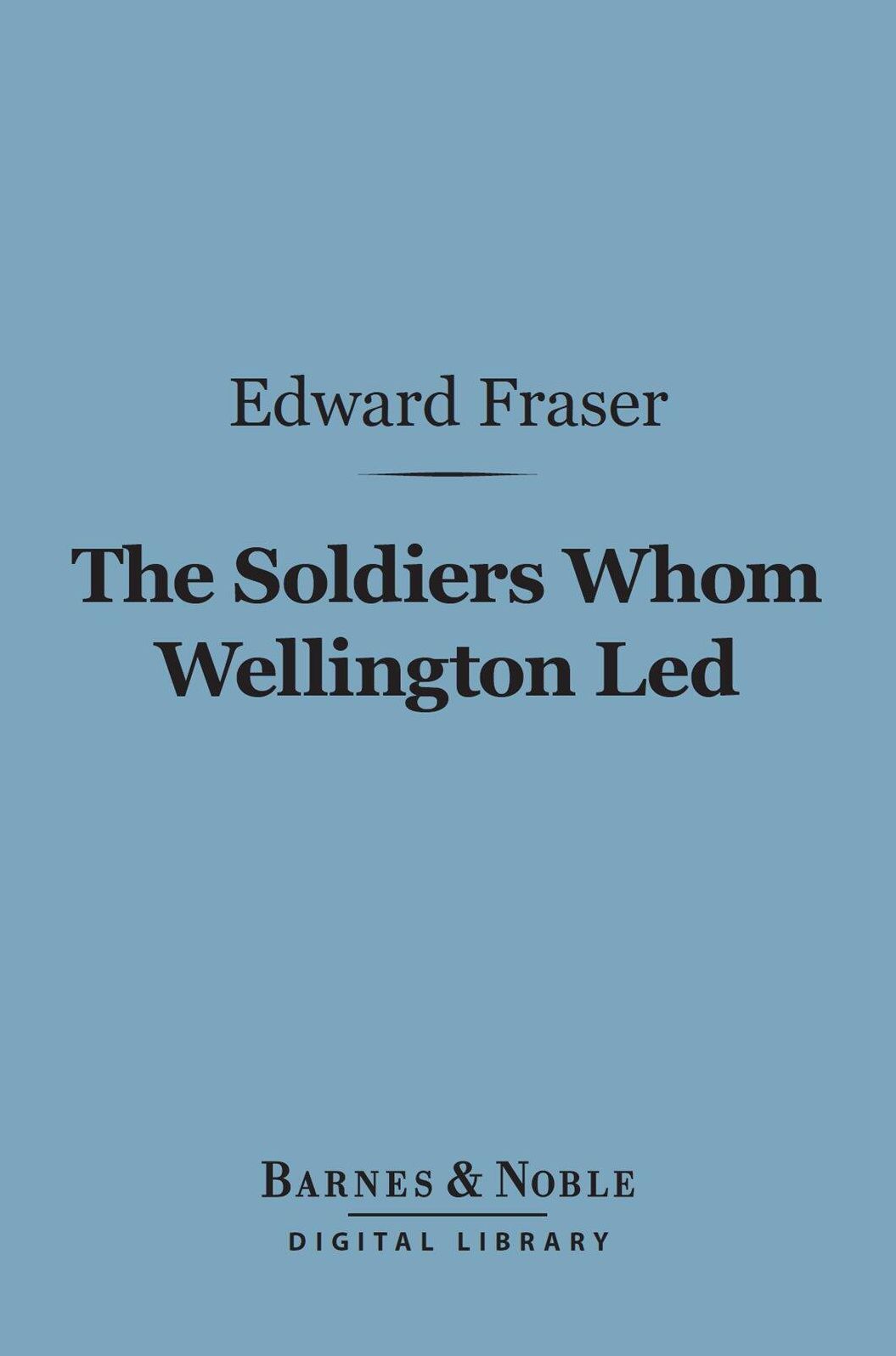 The Soldiers Whom Wellington Led (Barnes & Noble Digital Library): Deeds of Daring, Chivalry, and Renown