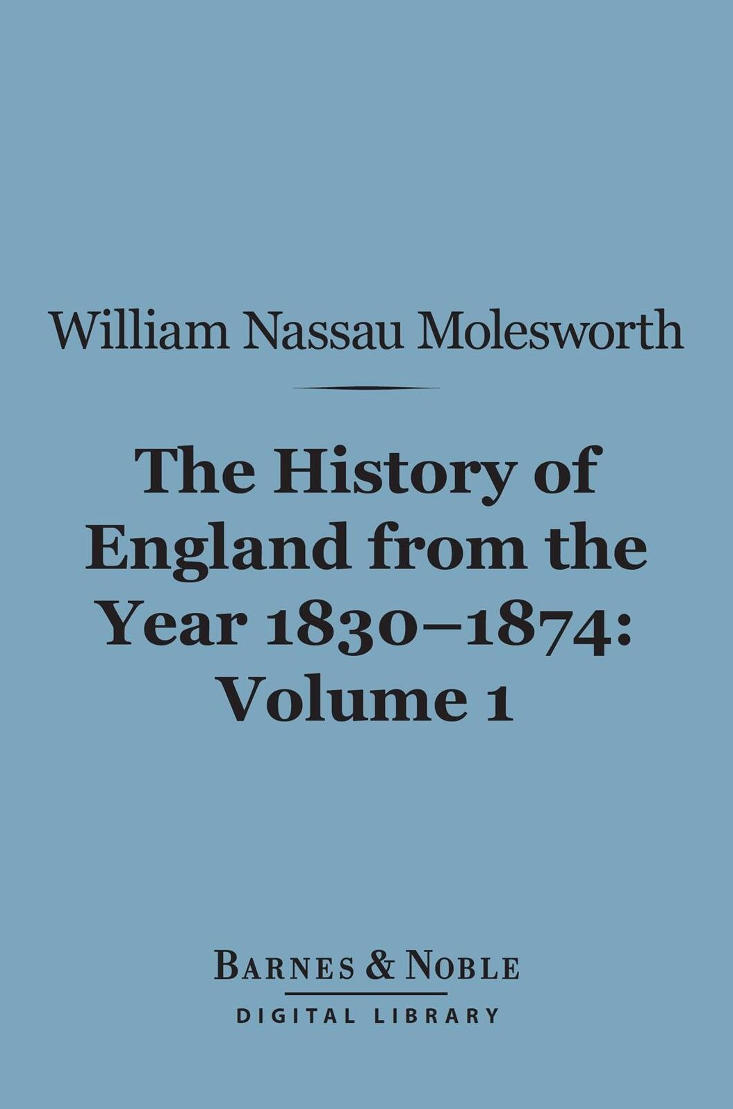History of England from the Year 1830-1874, Volume 1 (Barnes & Noble Digital Library)