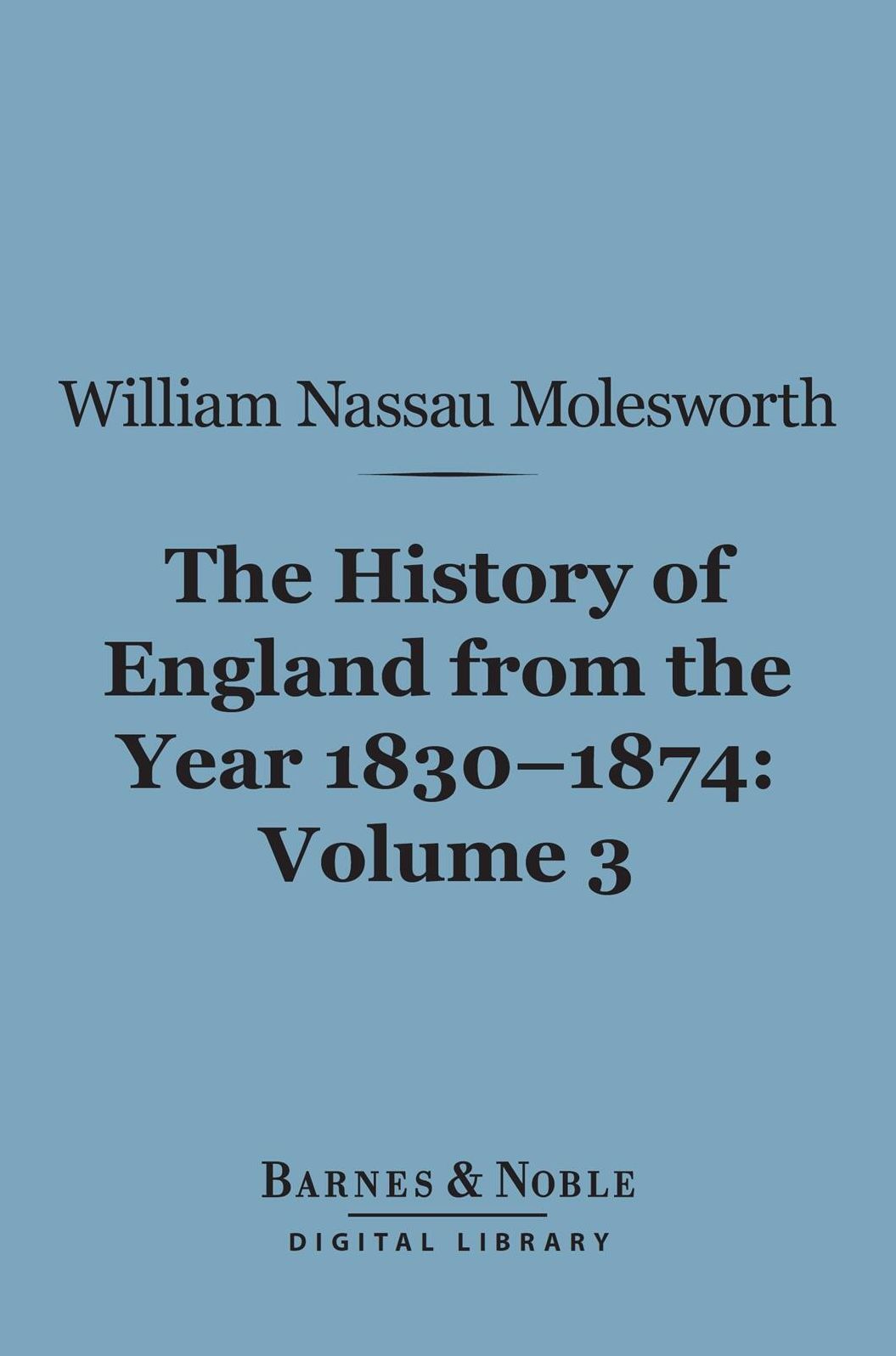 History of England from the Year 1830-1874, Volume 3 (Barnes & Noble Digital Library)