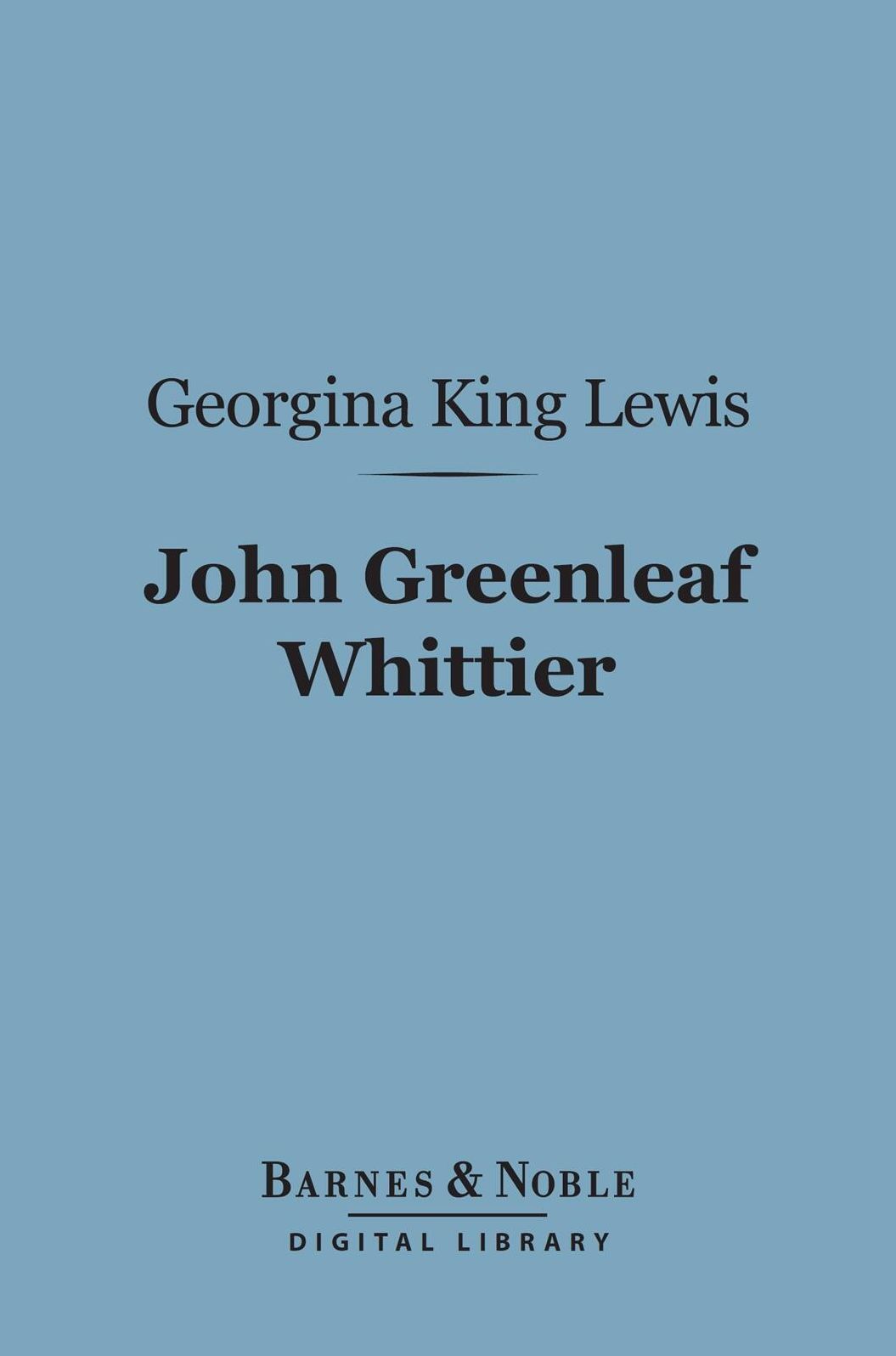 The John Greenleaf Whittier (Barnes & Noble Digital Library): His Life and Work