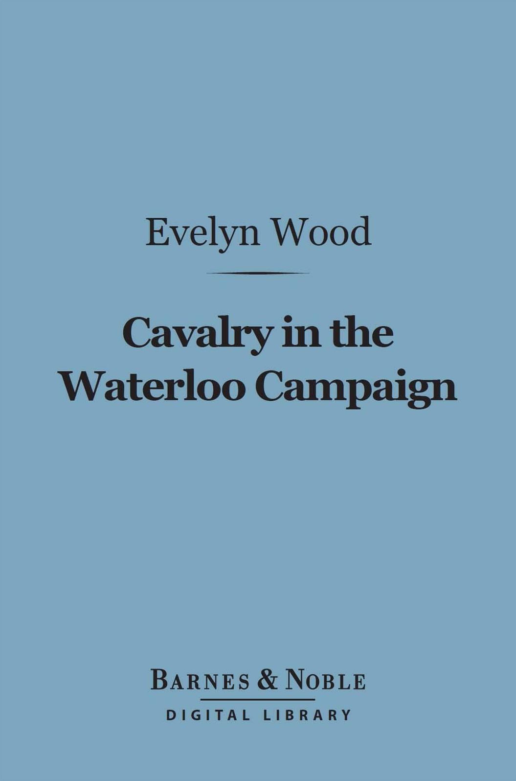 Cavalry in the Waterloo Campaign (Barnes & Noble Digital Library)