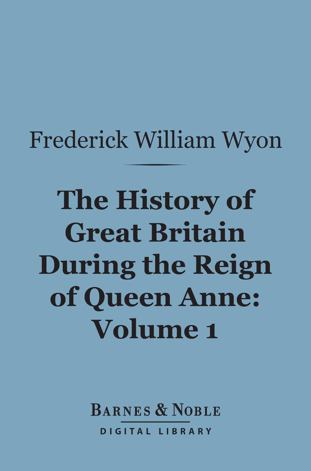 The History of Great Britain During the Reign of Queen Anne, Volume 1 (Barnes & Noble Digital Library)