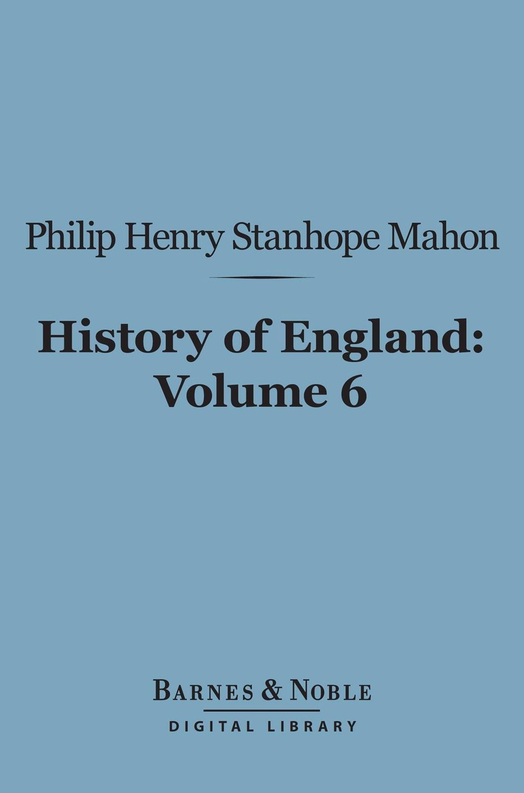 History of England (Barnes & Noble Digital Library): From the Peace of Utrecht to the Peace of Versailles (1713-1783), Volume 6