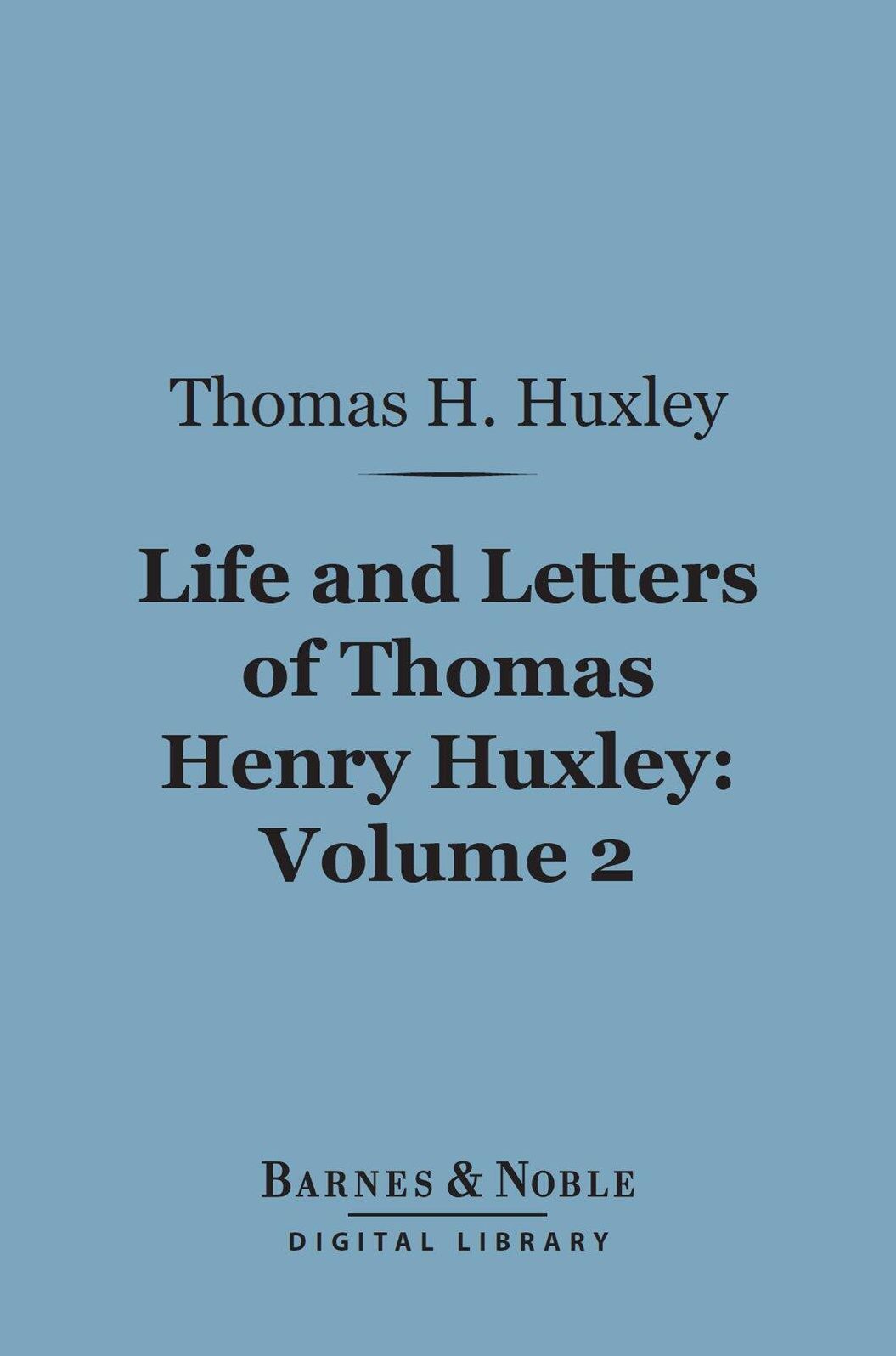 Life and Letters of Thomas Henry Huxley, Volume 2 (Barnes & Noble Digital Library)