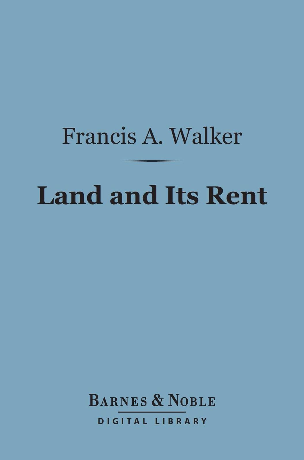 Land and Its Rent (Barnes & Noble Digital Library): From the Time of the Physiocrats to the Present Day