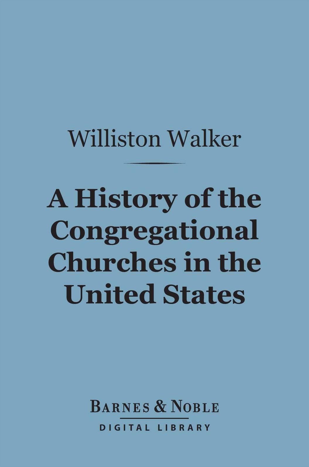 A History of the Congregational Churches in the United States (Barnes & Noble Digital Library)