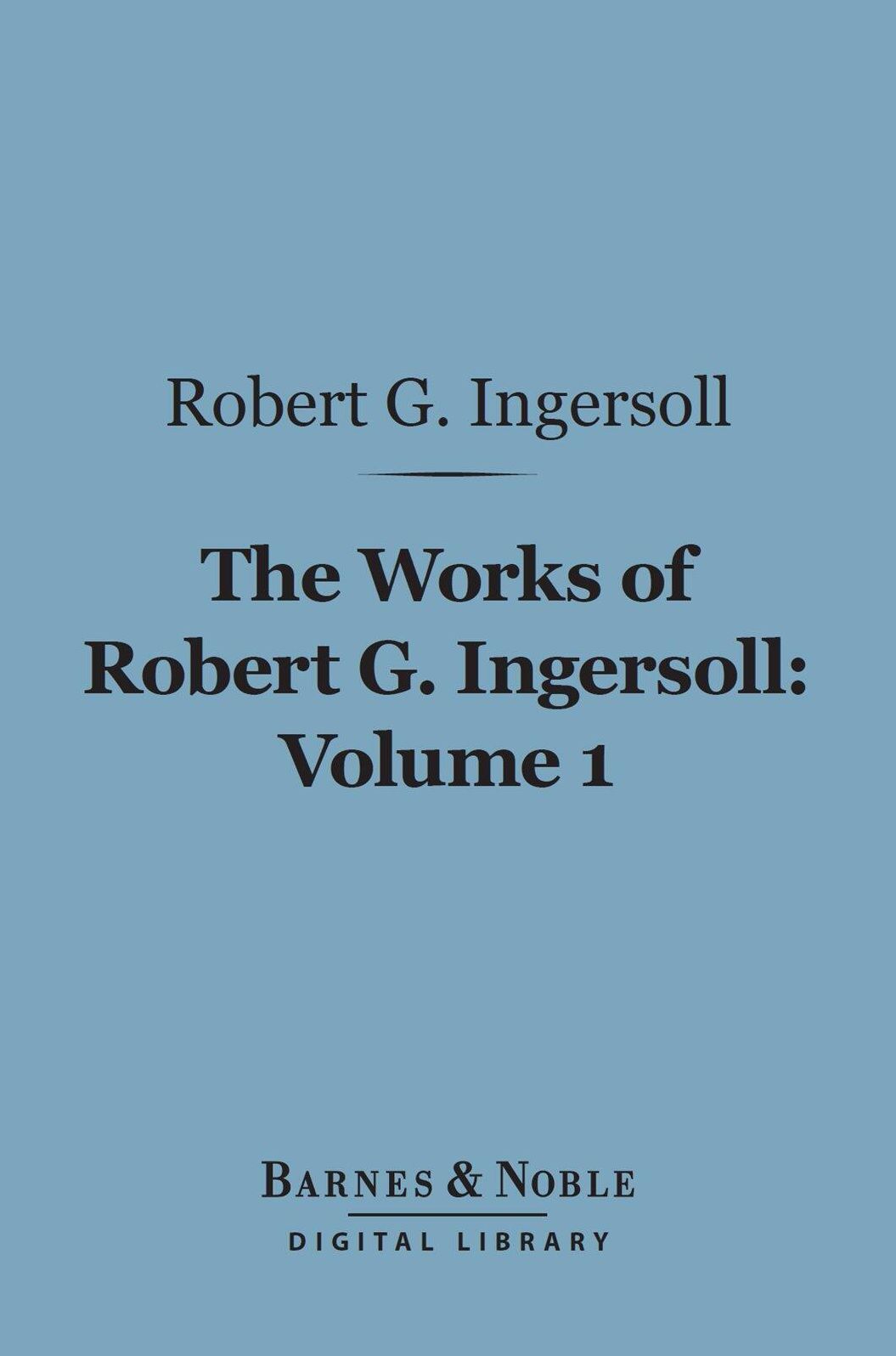 The Works of Robert G. Ingersoll, Volume 1 (Barnes & Noble Digital Library): Lectures