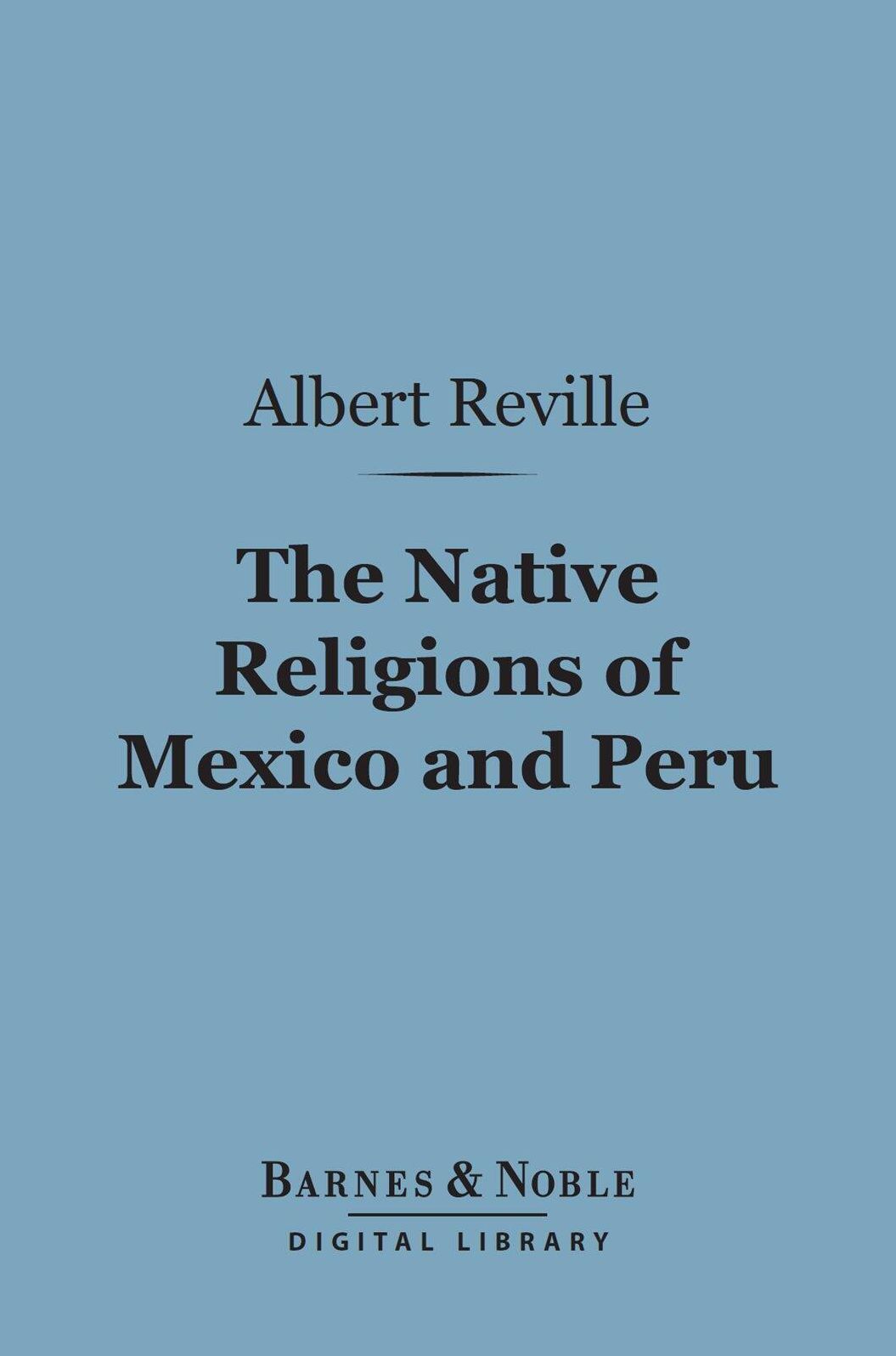 The Native Religions of Mexico and Peru (Barnes & Noble Digital Library): The Hibbert Lectures