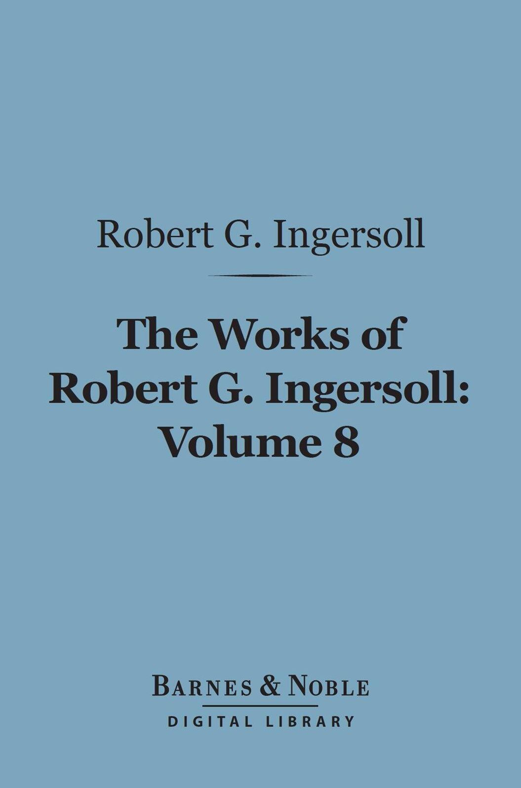 The Works of Robert G. Ingersoll, Volume 8 (Barnes & Noble Digital Library): Interviews