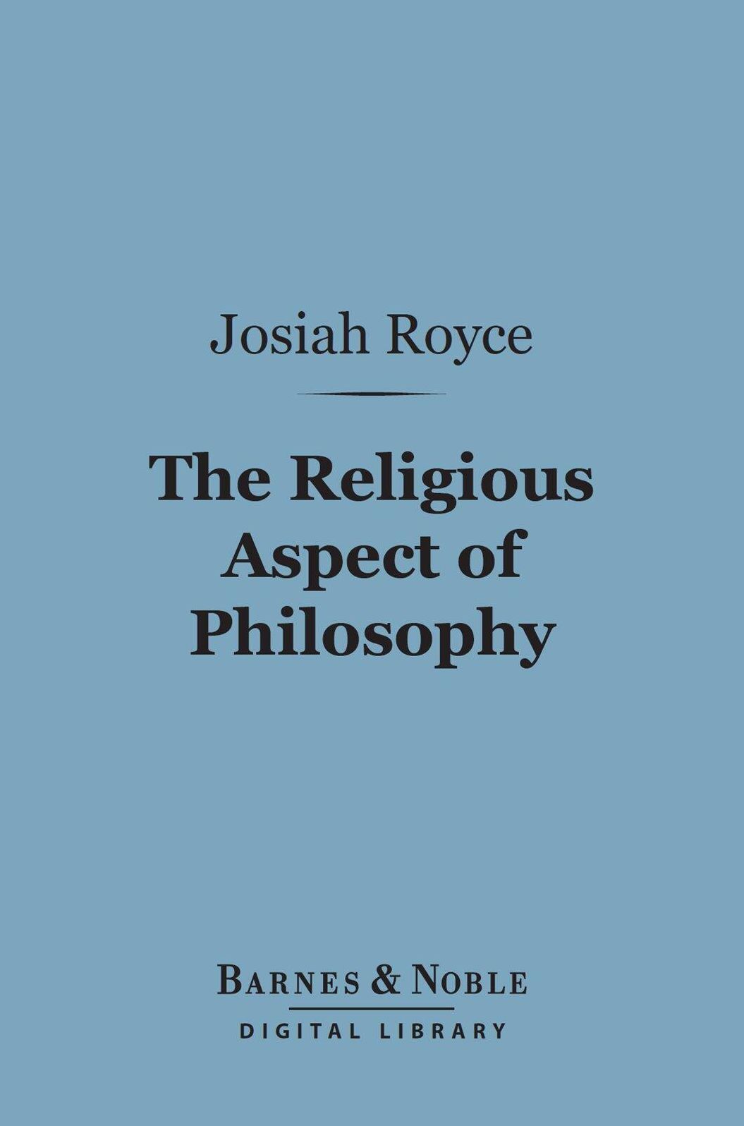 The Religious Aspect of Philosophy (Barnes & Noble Digital Library): A Critique of the Bases of Conduct and of Faith