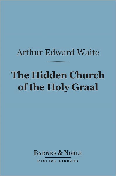 The Hidden Church of the Holy Graal (Barnes & Noble Digital Library): Its Legends and Symbolism