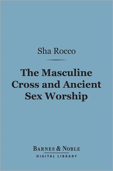 The Masculine Cross and Ancient Sex Worship (Barnes & Noble Digital Library)