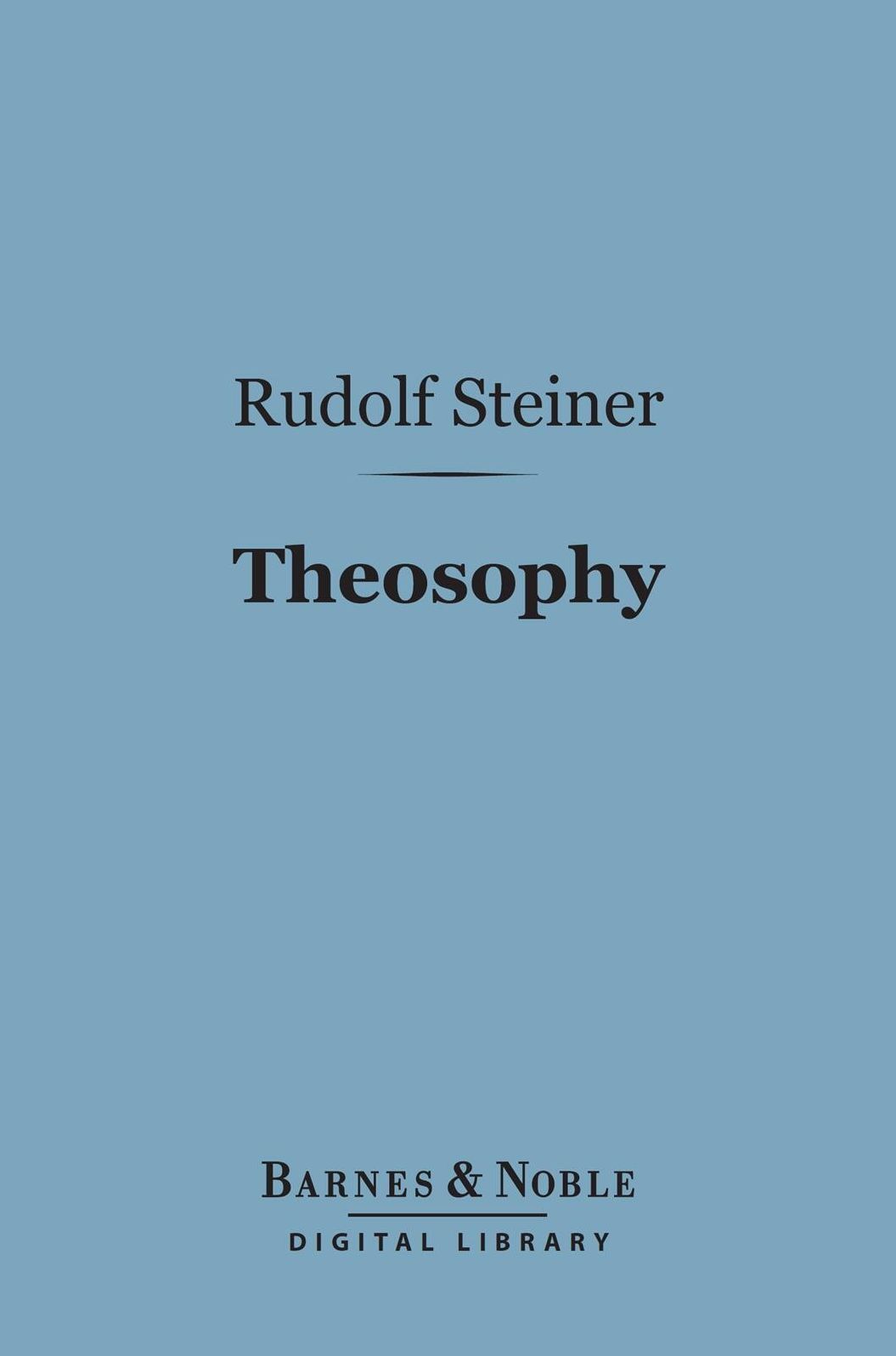 Theosophy (Barnes & Noble Digital Library): An Introduction to the Supersensible Knowledge of the World and the Destination of Man