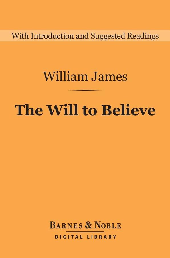 The Will to Believe (Barnes & Noble Digital Library): And Other Essays in Popular Philosophy