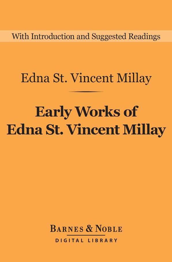 Early Works of Edna St. Vincent Millay: Selected Poetry and Three Plays (Barnes & Noble Digital Library)