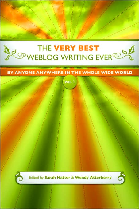 The Very Best Weblog Writing Ever By Anyone Anywhere In The Whole Wide World, Vol. 1
