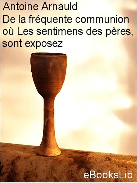 De la fréquente communion où Les sentimens des pères, sont exposez