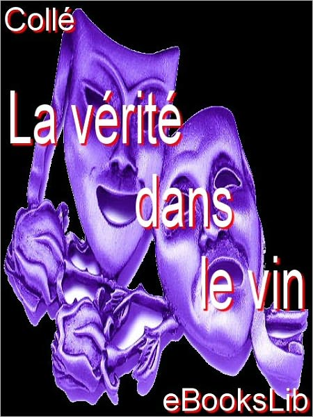 La vérité dans le vin ou Les Désagrémens de la galanterie : comédie en 1 acte et en prose