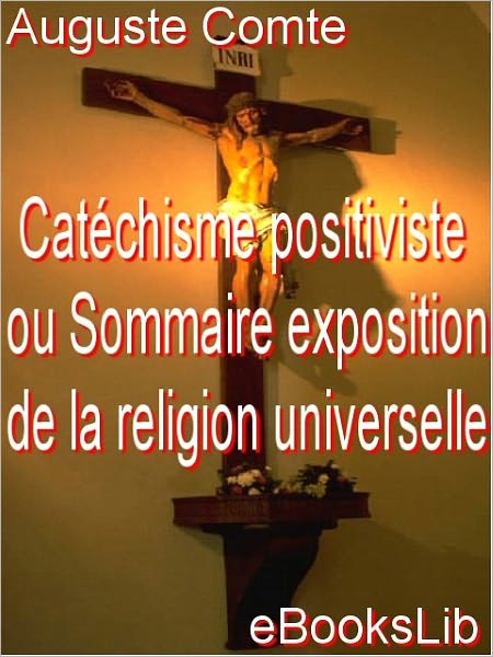 Catéchisme positiviste: ou, Sommaire exposition de la religion universelle, en treize entretiens systématiques entre une femme et un prêtre de l'humanité