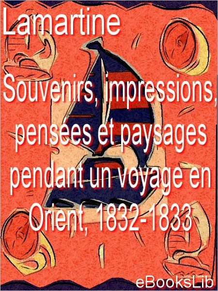 Souvenirs, impressions, pensées et paysages pendant un voyage en Orient, 1832-1833
