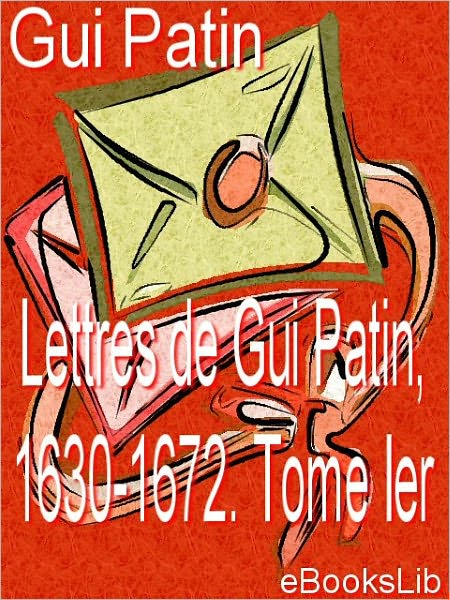 Lettres de Gui Patin, 1630-1672. Tome Ier
