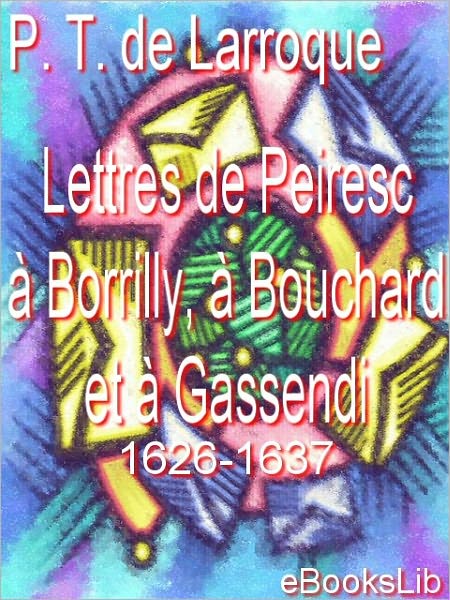 Lettres de Peiresc à Borrilly, à Bouchard et à Gassendi. 1626-1637