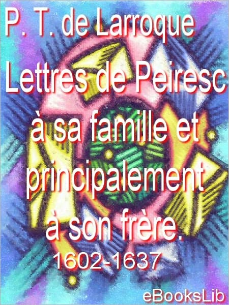 Lettres de Peiresc à sa famille et principalement à son frère. 1602-1637