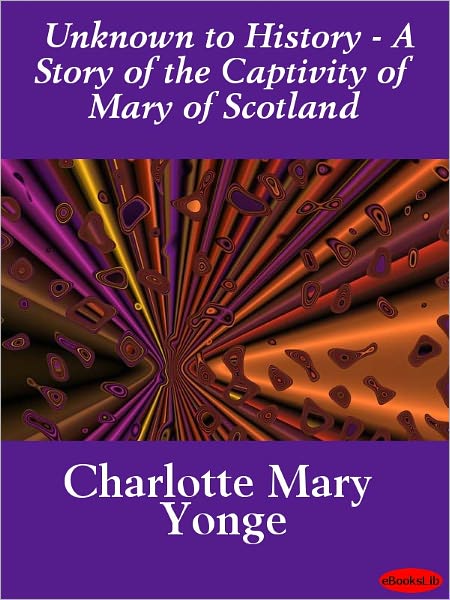 Unknown to History - A Story of the Captivity of Mary of Scotland