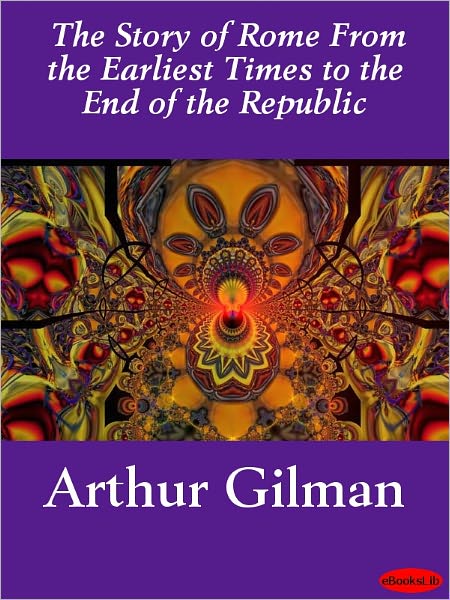 The Story of Rome From the Earliest Times to the End of the Republic