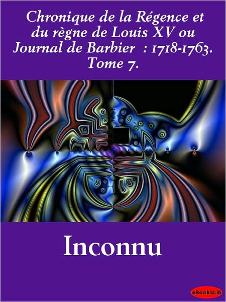 Chronique de la Régence et du règne de Louis XV ou Journal de Barbier : 1718-1763. Tome 7.