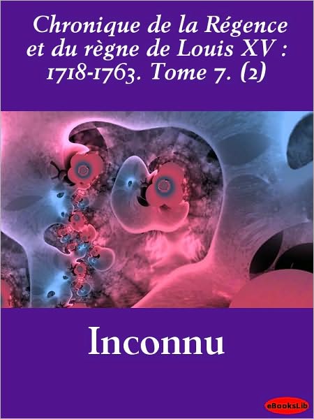 Chronique de la Régence et du règne de Louis XV : 1718-1763. Tome 7. (2)