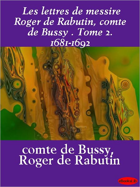 Les lettres de messire Roger de Rabutin, comte de Bussy, Tome 2. 1681-1692