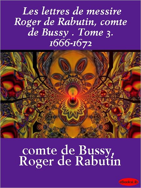 Les lettres de messire Roger de Rabutin, comte de Bussy, Tome 3. 1666-1672