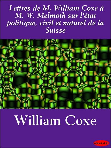Lettres de M. William Coxe à M. W. Melmoth sur l'état politique, civil et naturel de la Suisse