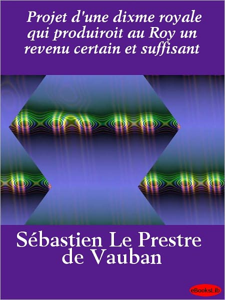 Projet d'une dixme royale qui produiroit au Roy un revenu certain et suffisant