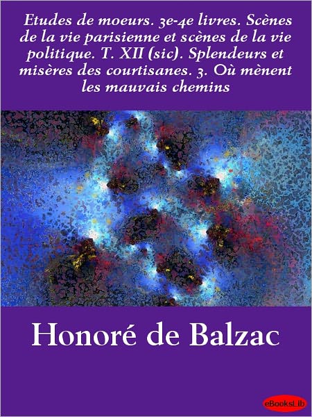 Etudes de moeurs. 3e-4e livres. Scènes de la vie parisienne et scènes de la vie politique. T. XII (sic). Splendeurs et misères des courtisanes. 3. Où mènent les mauvais chemins