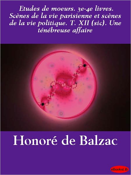 Etudes de moeurs. 3e-4e livres. Scènes de la vie parisienne et scènes de la vie politique. T. XII (sic). Une ténébreuse affaire