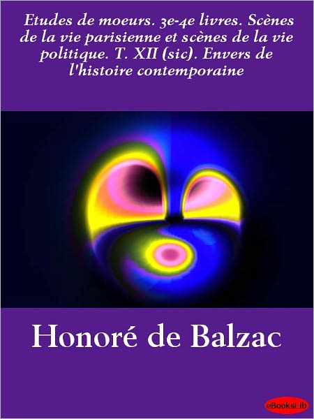 Etudes de moeurs. 3e-4e livres. Scènes de la vie parisienne et scènes de la vie politique. T. XII (sic). Envers de l'histoire contemporaine