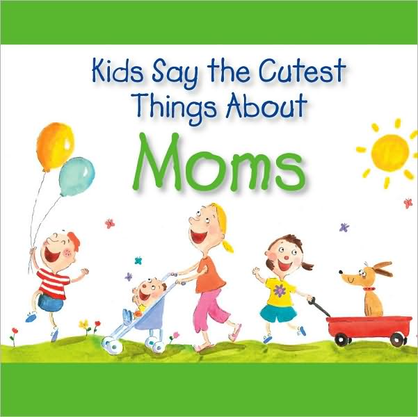 Kids Say The Cutest Things About Moms