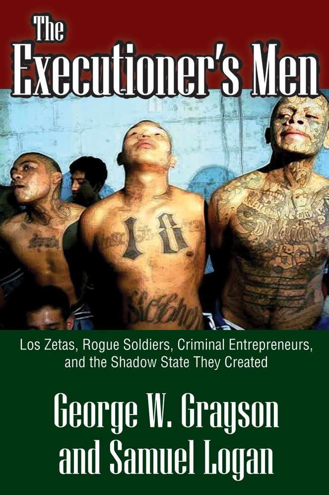 The Executioner's Men: Los Zetas, Rogue Soldiers, Criminal Entrepreneurs, and the Shadow State They Created