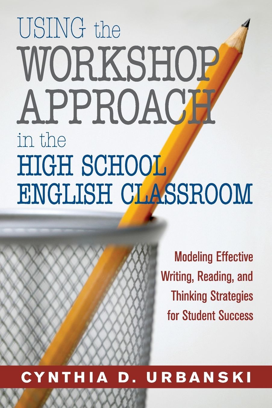 Using the Workshop Approach in the High School English Classroom : Modeling Effective Writing, Reading, and Thinking Strategies for Student Success