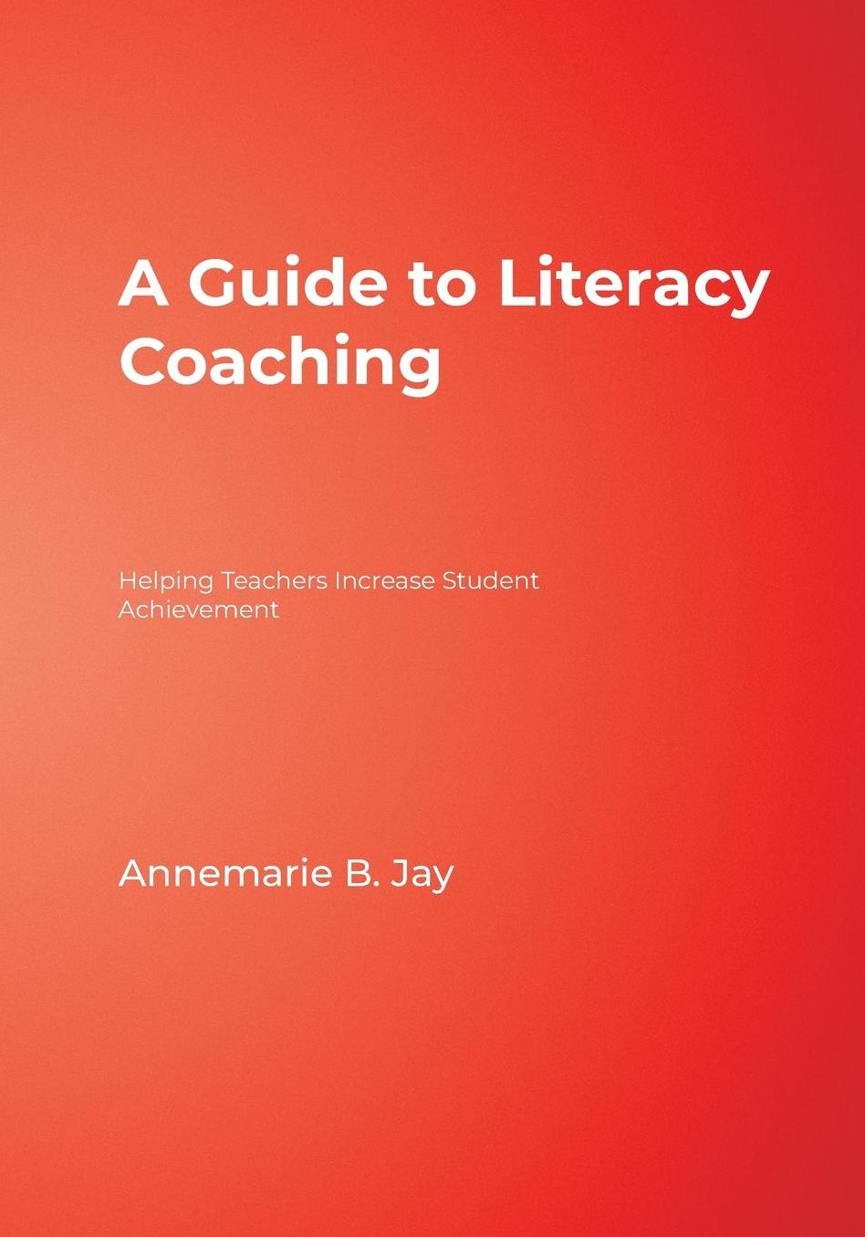 A Guide to Literacy Coaching: Helping Teachers Increase Student Achievement