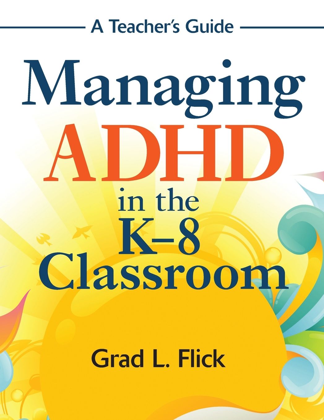 Managing ADHD in the K-8 Classroom: A Teacher's Guide