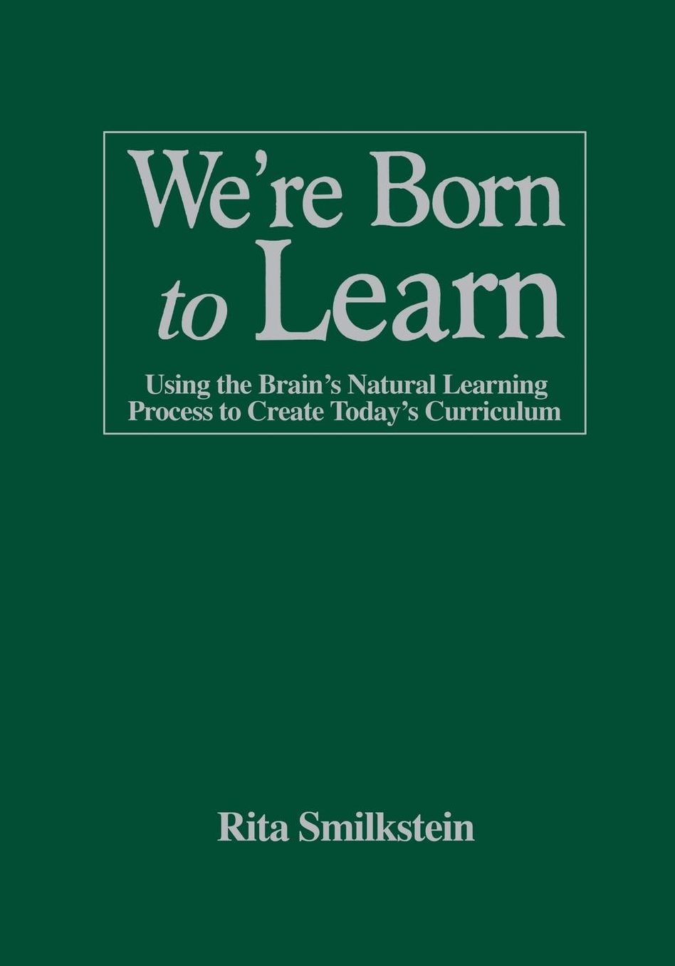 We're Born to Learn: Using the Brain's Natural Learning Process to Create Today's Curriculum