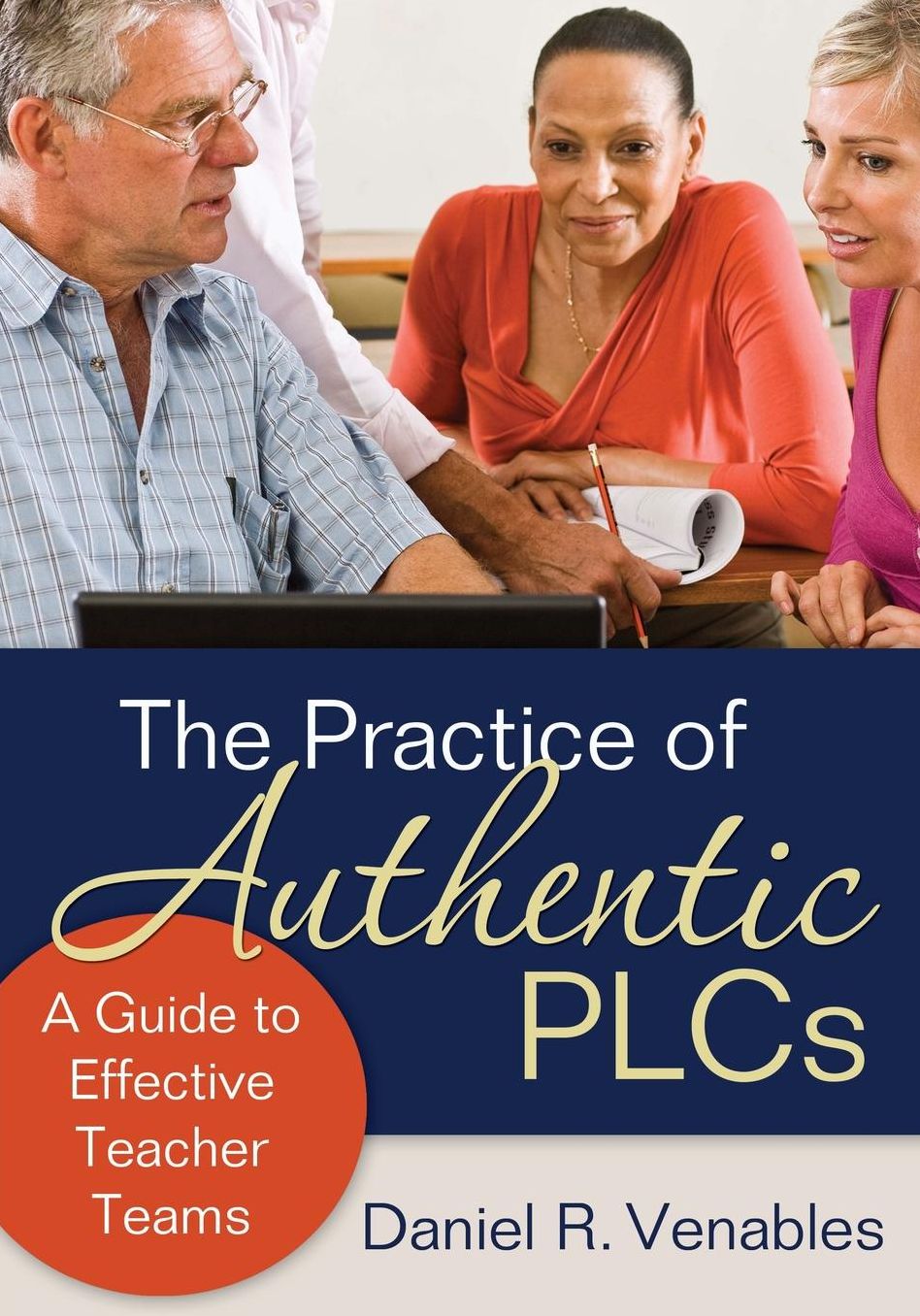 The Practice of Authentic PLCs: A Guide to Effective Teacher Teams