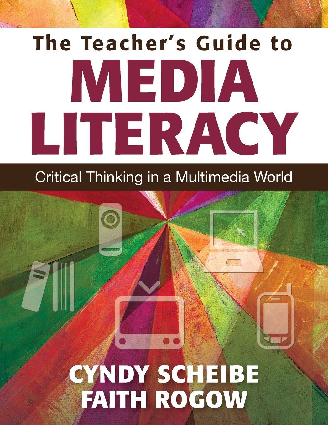 The Teacher's Guide to Media Literacy: Critical Thinking in a Multimedia World