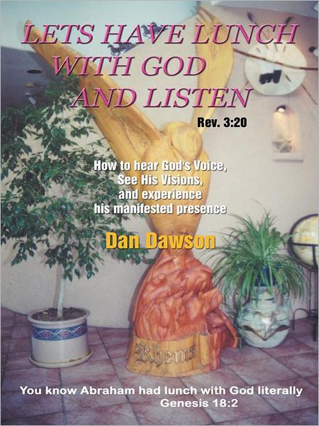 LETS HAVE LUNCH WITH GOD AND LISTEN: How to hear God's Voice, See His Visions, and experience his manifested presence