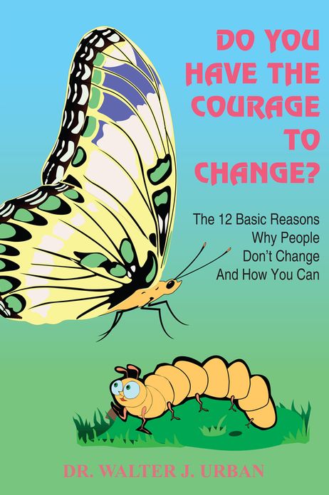 DO YOU HAVE THE COURAGE TO CHANGE?: The 12 Basic Reasons Why People Don't Change And How You Can