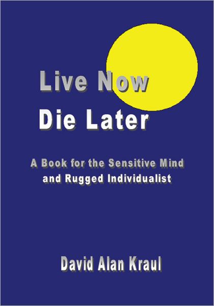 Live Now Die Later: A Book for the Sensitive Mind and Rugged Individualist