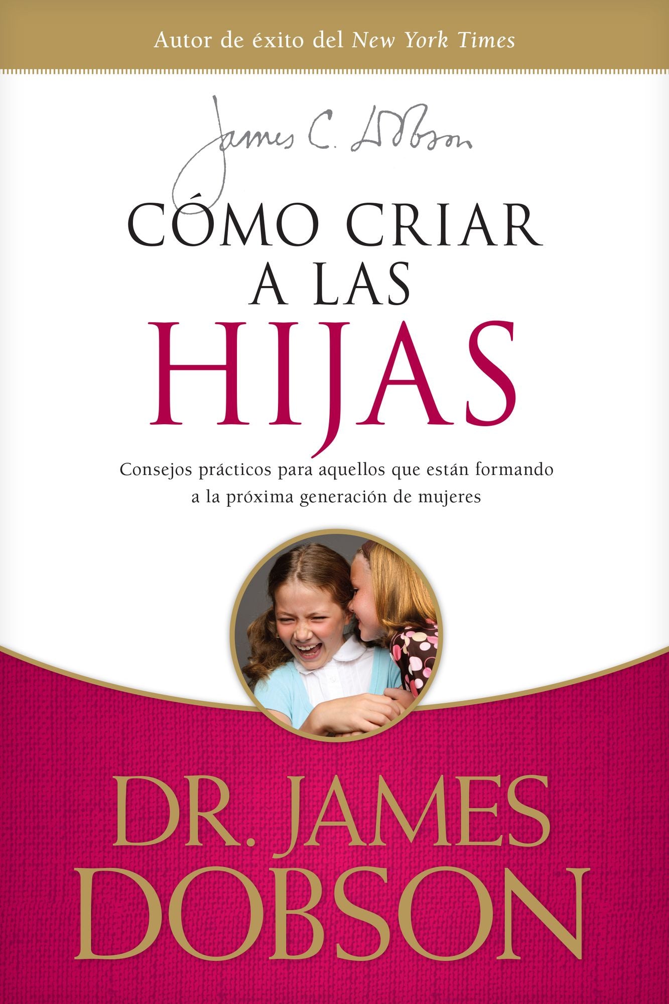 Cómo criar a las hijas: Estímulo y consejo práctico para los que están formando nuestra próxima generación de mujeres